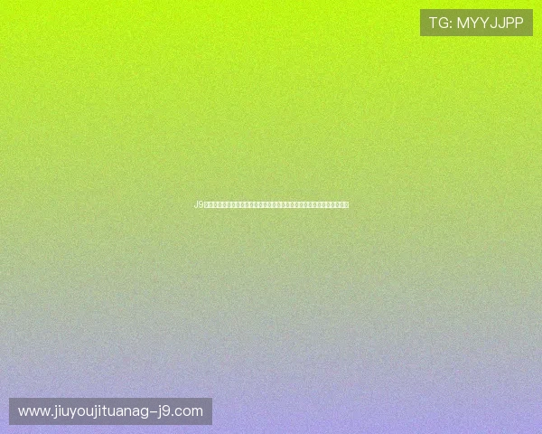J9九游旗舰网站官方公告最新活动优惠信息一站式获取不遗漏任何精彩内容 J9九游旗舰网站官方公告最新活动优惠信息一站式获取不遗漏任何精彩内容